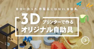 自分に合った、自販品にはない、自助具 3Dプリンターで作るオリジナル自助具