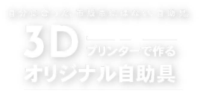 自分に合った、市販品にはない、自助具 3Dプリンターで作るオリジナル自助具
